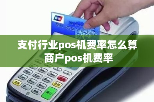支付行业pos机费率怎么算 商户pos机费率