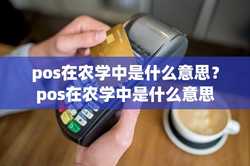 pos在农学中是什么意思？pos在农学中是什么意思