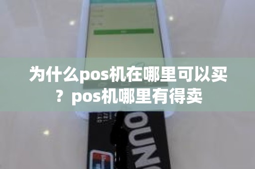 为什么pos机在哪里可以买？pos机哪里有得卖