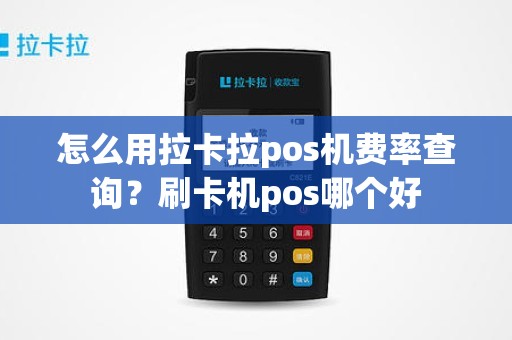 怎么用拉卡拉pos机费率查询？刷卡机pos哪个好