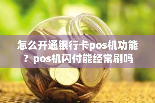 怎么开通银行卡pos机功能？pos机闪付能经常刷吗