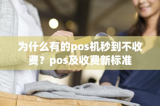 为什么有的pos机秒到不收费？pos及收费新标准