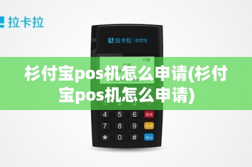 杉付宝pos机怎么申请(杉付宝pos机怎么申请)