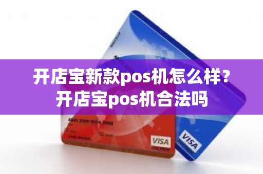 开店宝新款pos机怎么样？开店宝pos机合法吗