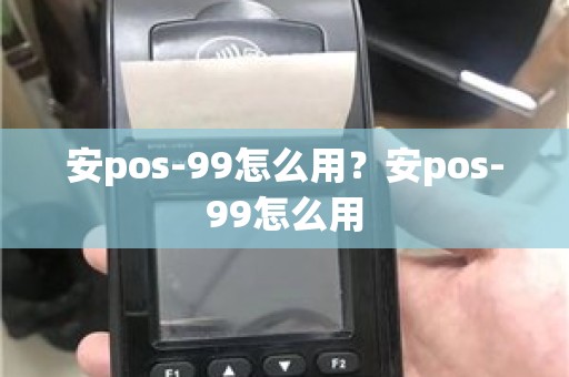 安pos-99怎么用？安pos-99怎么用