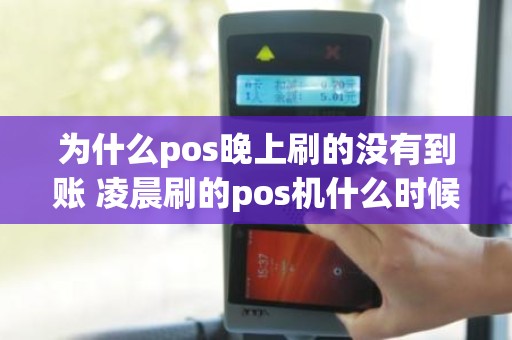 为什么pos晚上刷的没有到账 凌晨刷的pos机什么时候到账 为什么pos晚上刷的没有到账 凌晨刷的pos机什么时候到账