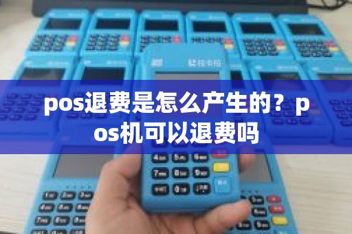 pos退费是怎么产生的？pos机可以退费吗