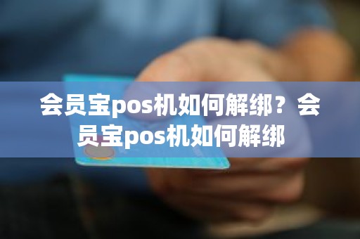 会员宝pos机如何解绑？会员宝pos机如何解绑