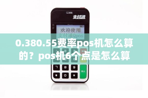 0.380.55费率pos机怎么算的？pos机6个点是怎么算的