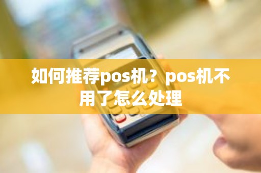 如何推荐pos机？pos机不用了怎么处理