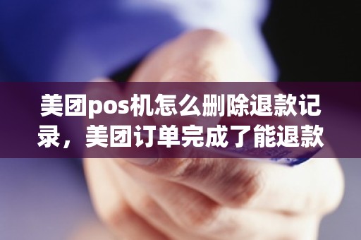 美团pos机怎么删除退款记录，美团订单完成了能退款