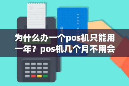 为什么办一个pos机只能用一年？pos机几个月不用会怎么样