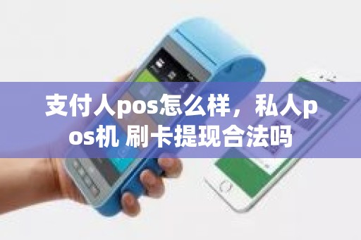 支付人pos怎么样，私人pos机 刷卡提现合法吗