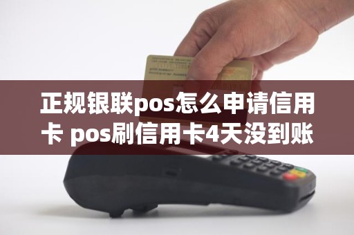 正规银联pos怎么申请信用卡 pos刷信用卡4天没到账