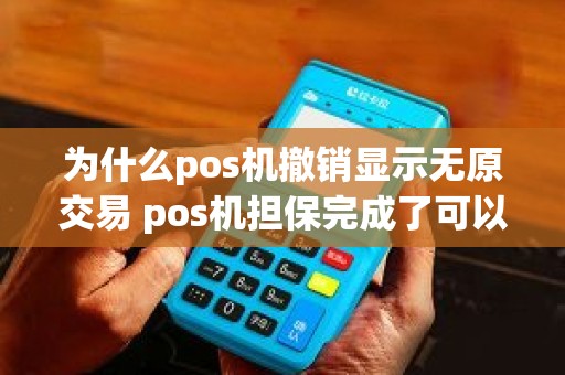 为什么pos机撤销显示无原交易 pos机担保完成了可以撤销吗