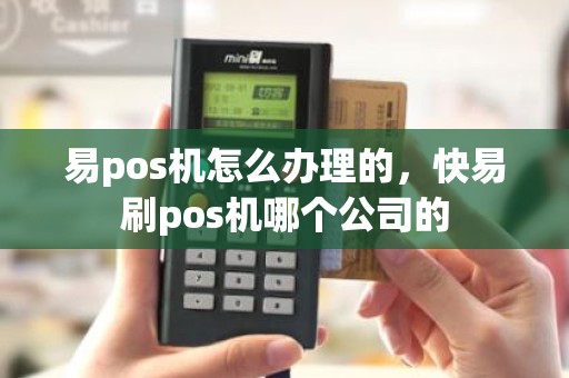 易pos机怎么办理的，快易刷pos机哪个公司的