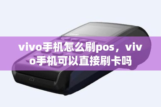 vivo手机怎么刷pos，vivo手机可以直接刷卡吗