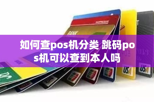 如何查pos机分类 跳码pos机可以查到本人吗