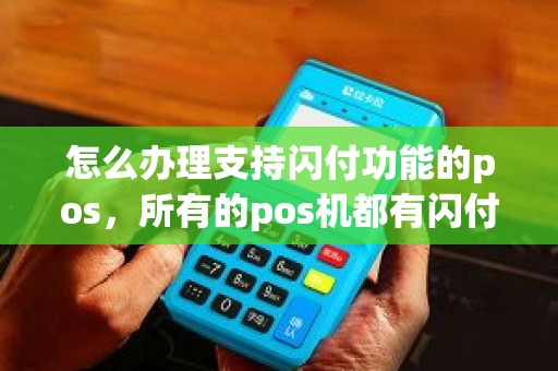 怎么办理支持闪付功能的pos，所有的pos机都有闪付功能吗