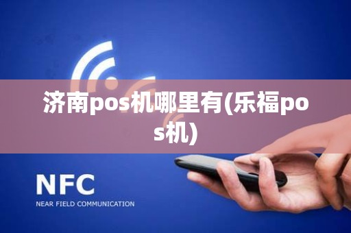 济南pos机哪里有(乐福pos机)