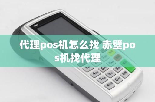 代理pos机怎么找 赤壁pos机找代理