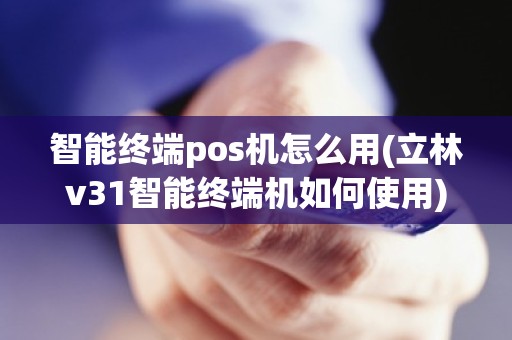 智能终端pos机怎么用(立林v31智能终端机如何使用)