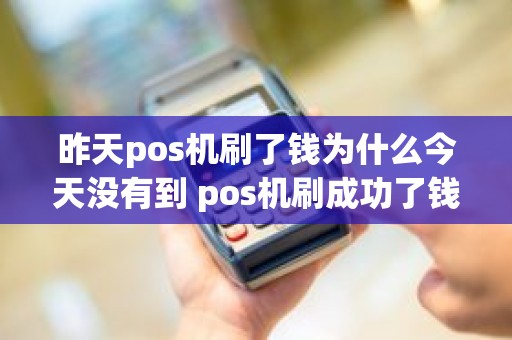 昨天pos机刷了钱为什么今天没有到 pos机刷成功了钱没到怎么办