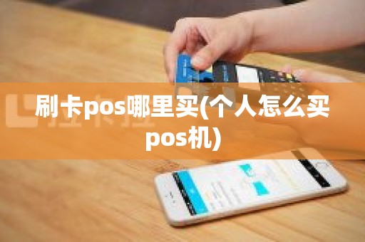 刷卡pos哪里买(个人怎么买pos机)