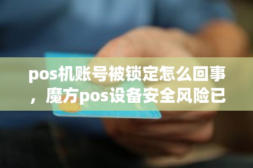 pos机账号被锁定怎么回事，魔方pos设备安全风险已锁定