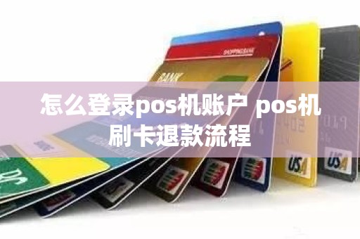 怎么登录pos机账户 pos机刷卡退款流程