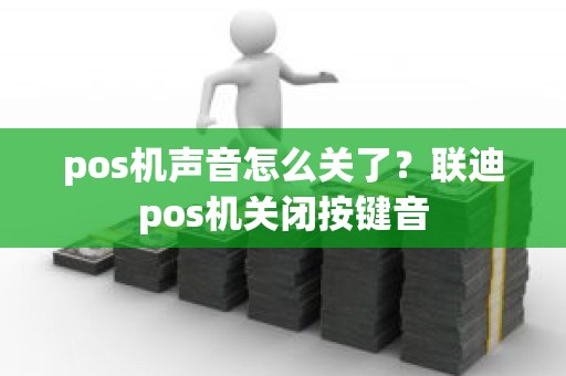 pos机声音怎么关了？联迪pos机关闭按键音