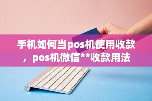 手机如何当pos机使用收款，pos机微信**收款用法