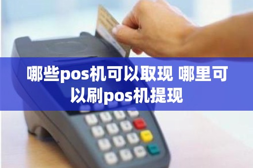 哪些pos机可以取现 哪里可以刷pos机提现