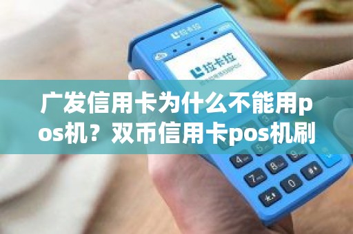 广发信用卡为什么不能用pos机？双币信用卡pos机刷不了