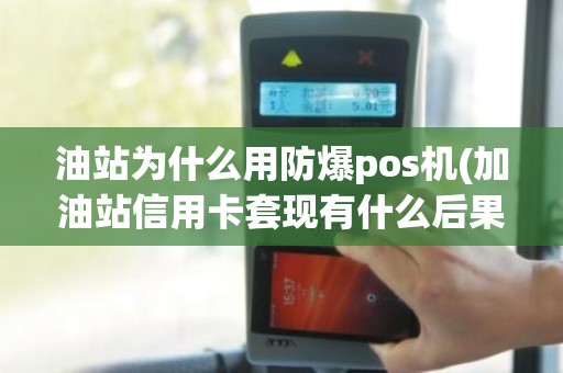 油站为什么用防爆pos机(加油站信用卡套现有什么后果)