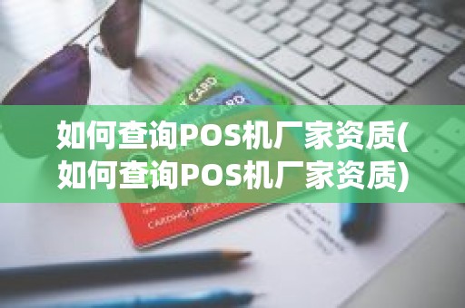 如何查询POS机厂家资质(如何查询POS机厂家资质)