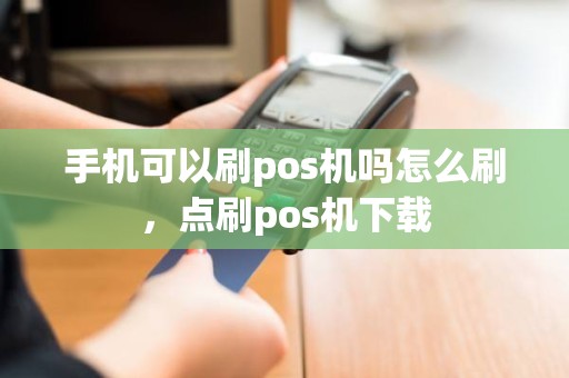 手机可以刷pos机吗怎么刷，点刷pos机下载