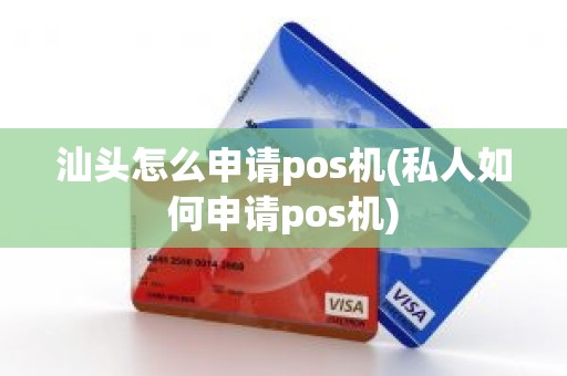 汕头怎么申请pos机(私人如何申请pos机)