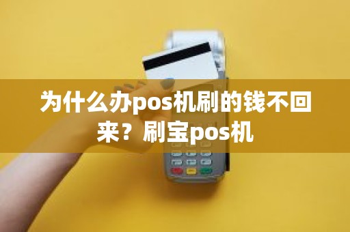 为什么办pos机刷的钱不回来？刷宝pos机