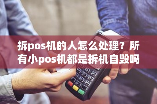 拆pos机的人怎么处理？所有小pos机都是拆机自毁吗