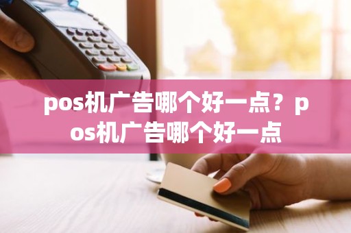 pos机广告哪个好一点？pos机广告哪个好一点