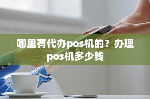 哪里有代办pos机的？办理pos机多少钱