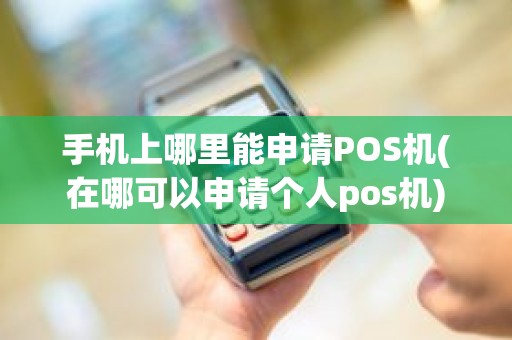 手机上哪里能申请POS机(在哪可以申请个人pos机)