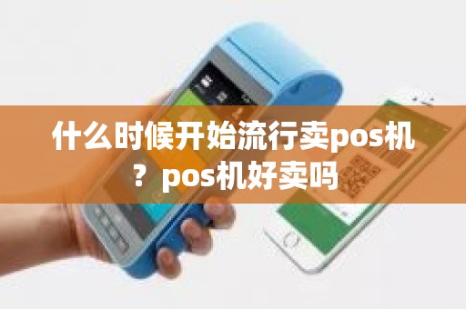 什么时候开始流行卖pos机？pos机好卖吗