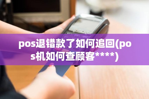 pos退错款了如何追回(pos机如何查顾客****)