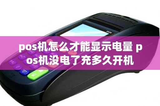 pos机怎么才能显示电量 pos机没电了充多久开机