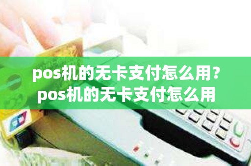 pos机的无卡支付怎么用？pos机的无卡支付怎么用