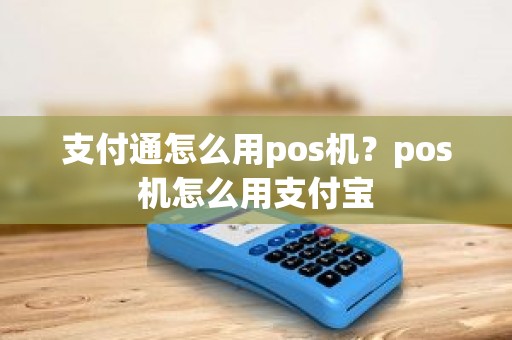 支付通怎么用pos机？pos机怎么用支付宝