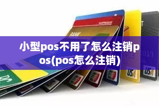 小型pos不用了怎么注销pos(pos怎么注销)