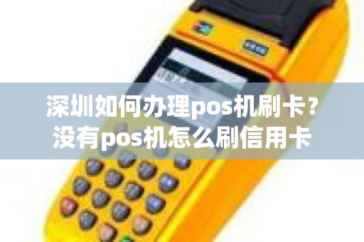 深圳如何办理pos机刷卡？没有pos机怎么刷信用卡